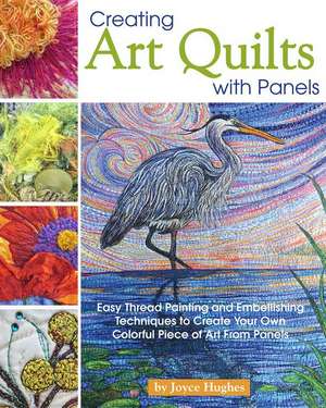 Creating Art Quilts with Panels de Joyce Hughes