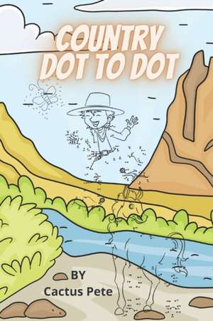 Country Dot To Dot: a Delightful Collection of Animal and Cowboy Dot to Dots Ages 7 and Up de Cactus Pete