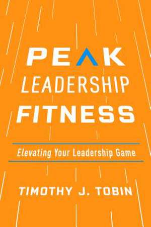 Peak Leadership Fitness de Timothy J. Tobin