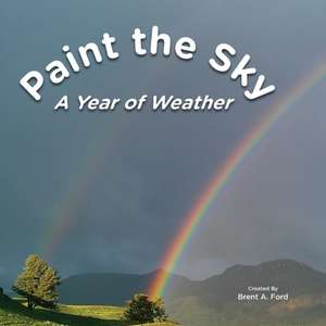 Paint the Sky: A Year of Weather de Brent A. Ford