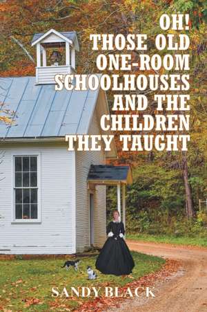 Oh! Those Old One-Room Schoolhouses and the Children They Taught de Sandy Black