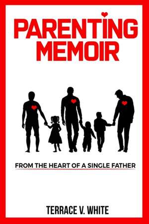 Parenting Memoir: From the Heart of a Single Father de Terrace V. White