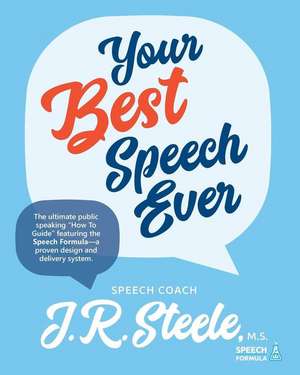 Your Best Speech Ever: The ultimate public speaking "How To Guide" featuring The Speech Formula, a proven design and delivery system.(Color) de J. R. Steele