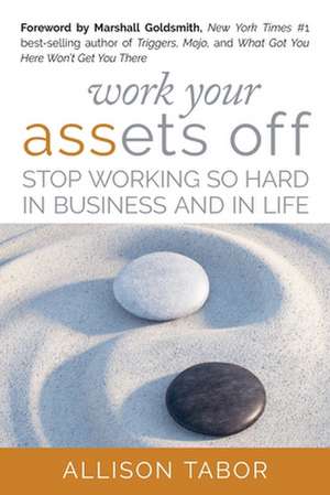 Work Your Assets Off: Stop Working So Hard in Business and Life de Allison Tabor