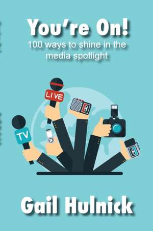 You're On! 100 Ways to Shine in the Media Spotlight de Gail Hulnick