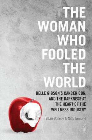 The Woman Who Fooled the World: Belle Gibson's Cancer Con, and the Darkness at the Heart of the Wellness Industry de Beau Donelly