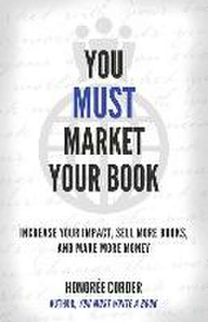 You Must Market Your Book: Increase Your Impact, Sell More Books, and Make More Money de Honoree Corder