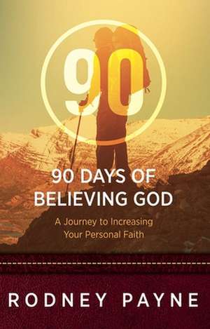 90 Days of Believing God: A Journey to Increasing Your Personal Faith de Rodney Payne