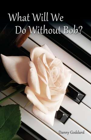 What Will We Do Without Bob: Coping with the Loss of a Friend or Loved One de Danny Goddard