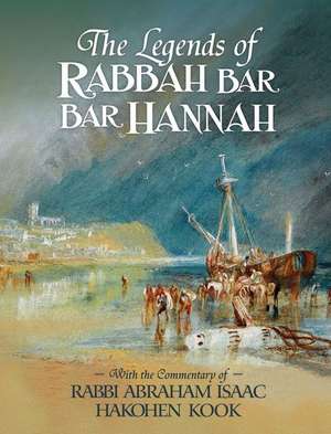 The Legends of Rabbah Bar Bar Hannah with the Commentary of Rabbi Abraham Isaac Hakohen Kook de Bezalel Naor