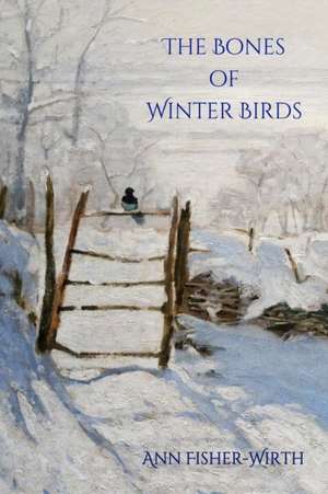 The Bones of Winter Birds de Ann Fisher-Wirth