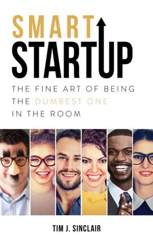 Smart Startup: The Fine Art Of Being The Dumbest One In The Room de Tim J. Sinclair