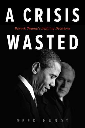 A Crisis Wasted: Barack Obama's Defining Decisions de Reed Hundt