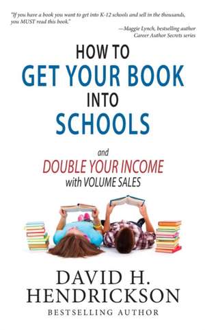 How to Get Your Book Into Schools and Double Your Income With Volume Sales de David H. Hendrickson