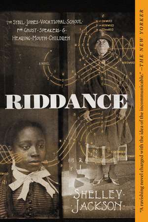 Riddance: Or: The Sybil Joines Vocational School for Ghost Speakers & Hearing-Mouth Children de Shelley Jackson