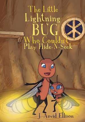 The Little Lightning Bug Who Couldn't Play Hide-N-Seek de J. Arvid Ellison