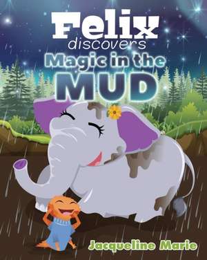 Felix Discovers Magic in the Mud de Jacqueline Marie