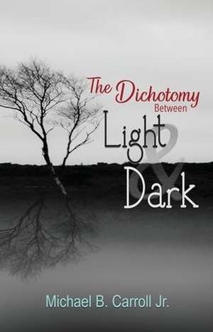 The Dichotomy Between Light & Dark de Michael B. Carroll