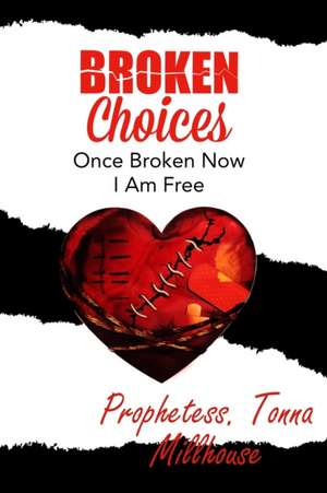 Broken Choices: Once Broken Now I Am Free de Tonna Millhouse