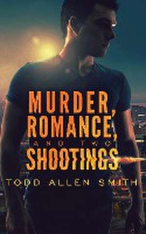 Murder, Romance, and Two Shootings de Todd Allen Smith