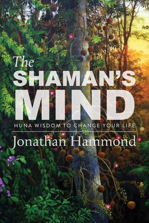 The Shaman's Mind: Huna Wisdom to Change Your Life de Jonathan Hammond