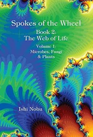 Spokes of the Wheel, Book 2: The Web of Life: Volume 1: Microbes, Fungi, & Plants Volume 1 de Ishi Nobu