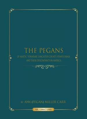 The Pegans of Martic Township, Lancaster County, Pennsylvania, and Their Descendants in America de Ann (PeGan) Miller Carr