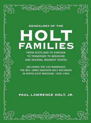 Genealogy of the Holt Families From Scotland to Virginia to Tennessee to Missouri and several Midwest States de Paul Lawrence Holt Jr.