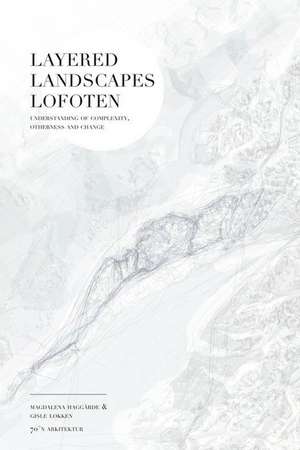 Layered Landscapes Lofoten: Understanding of Complexity, Otherness and Change de Magdalena Haggärde