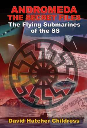 Andromeda: The Secret Files: The Flying Submarines of the SS de David Hatcher Childress