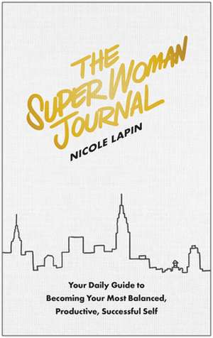 The Super Woman Journal: Your Daily Guide to Becoming Your Most Balanced, Productive, Successful Self de Nicole Lapin