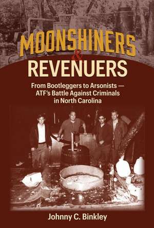 Moonshiners & Revenuers: From Bootleggers to Arsonists - Atf's Battle Against Criminals in North Carolina de Johnny C. Binkley