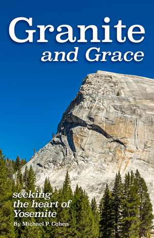 Granite and Grace: Seeking the Heart of Yosemite de Michael P. Cohen