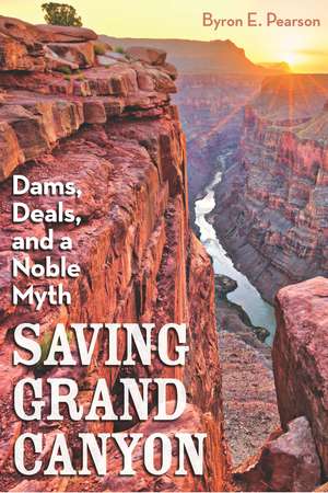 Saving Grand Canyon: Dams, Deals, and a Noble Myth de Byron E Pearson