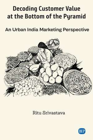 Decoding Customer Value at the Bottom of the Pyramid de Ritu Srivastava