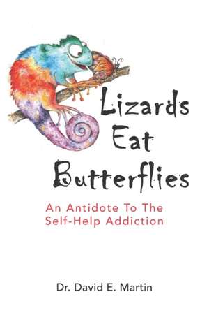 Lizards Eat Butterflies: An Antidote to the Self-Help Addiction de David E. Martin