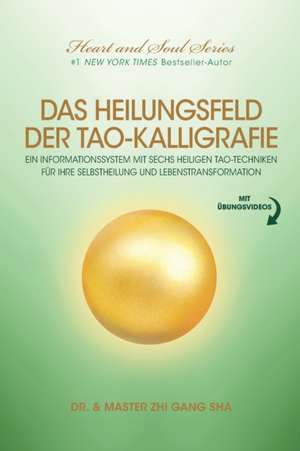 Das Heilungsfeld Der Tao-Kalligrafie: Ein Informationssystem Mit Sechs Heiligen Tao-Techniken Für Ihre Selbstheilung Und Lebenstransformation de Zhi Gang Sha