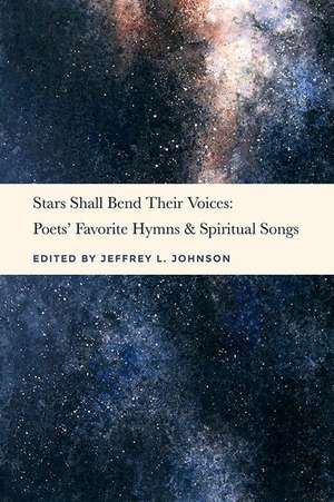 Stars Shall Bend Their Voices: Poets' Favorite Hymns & Spiritual Songs de Jeffrey L. Johnson