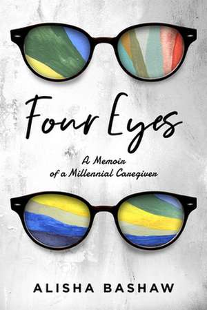 Four Eyes: A Memoir of a Millennial Caregiver de Alisha Bashaw