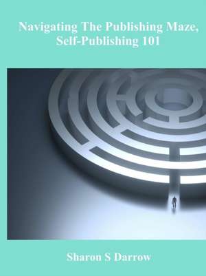 Navigating The Publishing Maze, Self-Publishing 101 de Sharon S Darrow