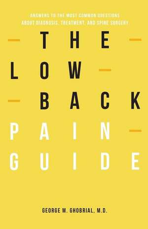 The Low Back Pain Guide: Answers To The Most Common Questions About Diagnosis, Treatment, And Spine Surgery de George M. Ghobrial