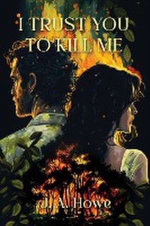 I Trust You to Kill Me de J. A. Howe