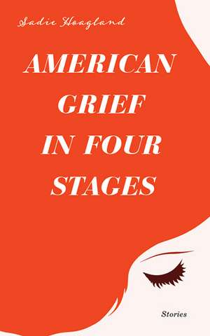 American Grief in Four Stages: Stories de Sadie Hoagland