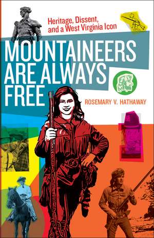 Mountaineers Are Always Free: Heritage, Dissent, and a West Virginia Icon de Rosemary V. Hathaway