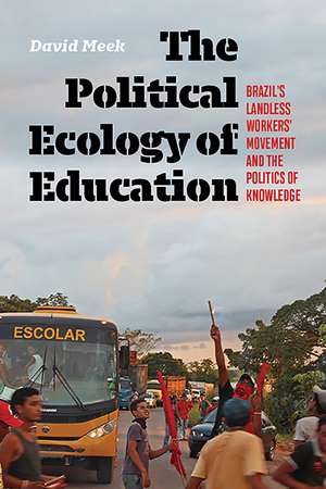 The Political Ecology of Education: Brazil's Landless Workers' Movement and the Politics of Knowledge de David Meek