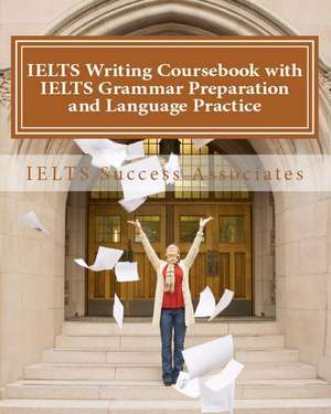 IELTS Writing Coursebook with IELTS Grammar Preparation & Language Practice: IELTS Essay Writing Guide for Task 1 of the Academic Module and Task 2 of de Ielts Success Associates