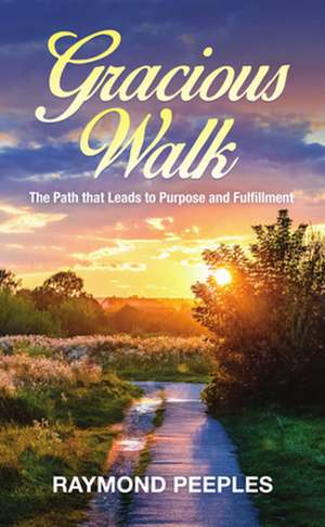 Gracious Walk: A Path That Leads to Purpose and Fulfillment de Raymond Peeples