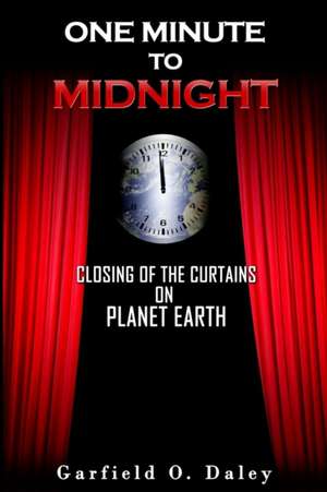 One Minute To Midnight: Closing of the Curtains on Planet Earth de Garfield O. Daley