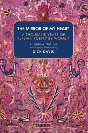 The Mirror of My Heart (Bilingual Edition): A Thousand Years of Persian Poetry by Women de Dick Davis