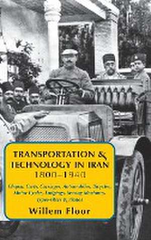 Transportation & Technology in Iran, 1800-1940: Chapar, Carts, Carriages, Automobiles, Bicycles, Motor Cycles, Lodgings, Sewing Machines, Typewriters & Pianos de Willem Floor